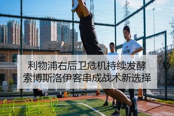 利物浦右后卫危机持续发酵 索博斯洛伊客串成战术新选择